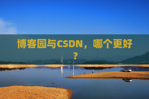 博客园与CSDN，哪个更好？